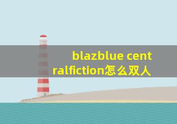 blazblue centralfiction怎么双人